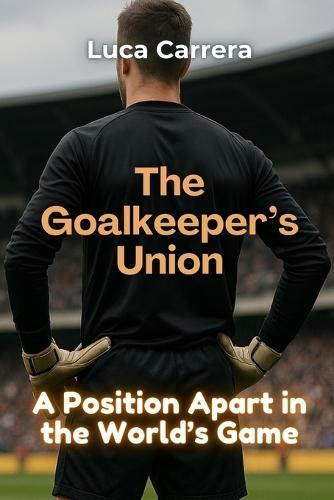 The Goalkeeper's Union: A Position Apart in the World's Game