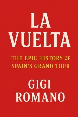 La Vuelta: The Epic History of Spain's Grand Tour