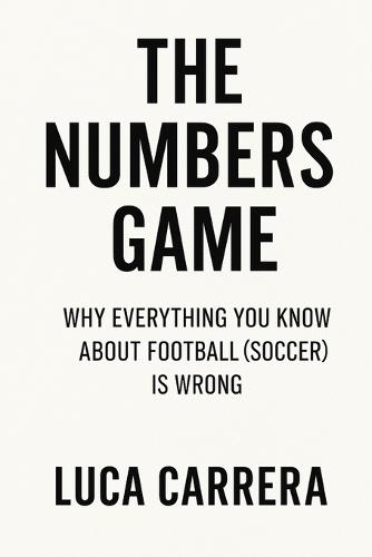The Numbers Game: Why Everything You Know About Football (Soccer) Is Wrong