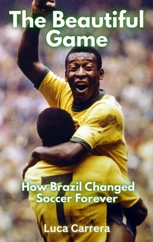 The Beautiful Game: How Brazil Changed Soccer Forever