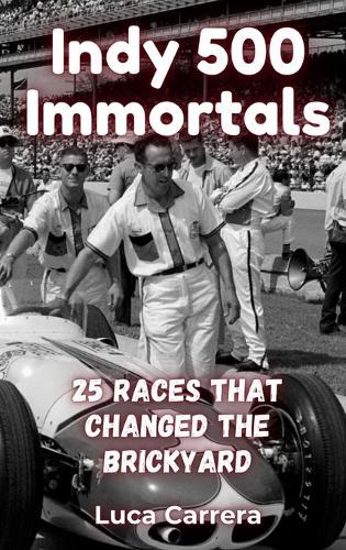 Indy 500 Immortals: 25 Races That Changed the Brickyard