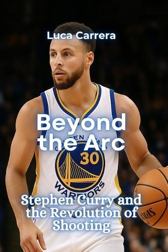 Beyond the Arc: Stephen Curry and the Revolution of Shooting