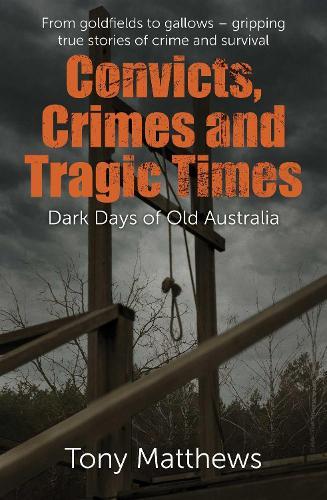 Convicts, Crimes and Tragic Times: Dark Days of Old Australia