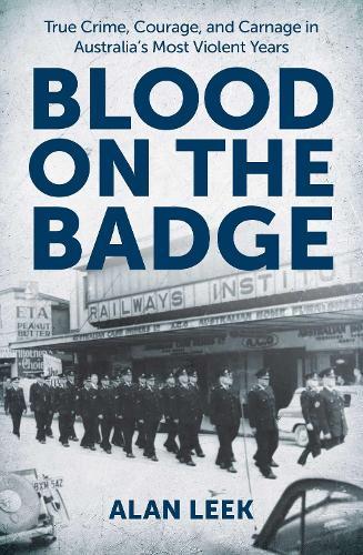 Blood on the Badge: True Crime, Courage, and Carnage in Australia's Most Violent Years