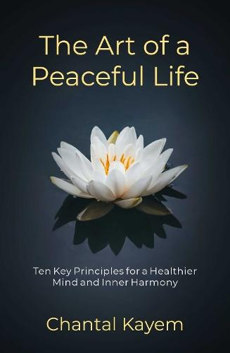 The Art of a Peaceful Life: Ten Key Principles for a Healthier Mind and Inner Harmony