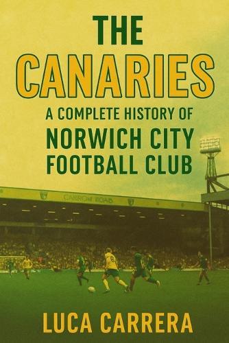 The Canaries: A Complete History of Norwich City Football Club