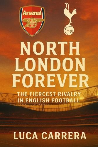 North London Forever: The Fiercest Rivalry in English Football