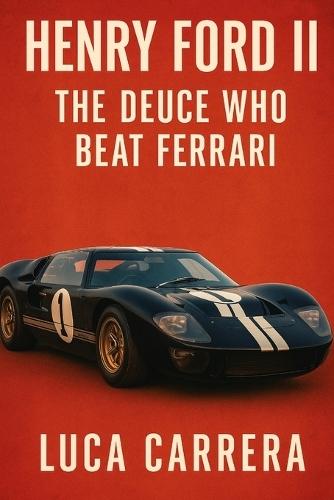 Henry Ford II: The Deuce Who Beat Ferrari