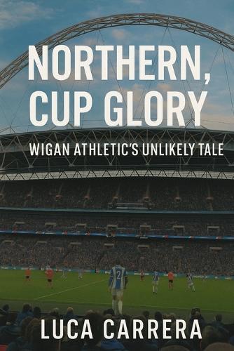 Northern Grit, Cup Glory: Wigan Athletic's Unlikely Tale