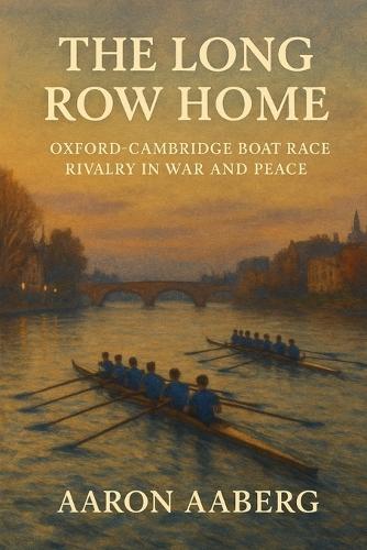 The Long Row Home: Oxford-Cambridge Boat Race Rivalry in War and Peace