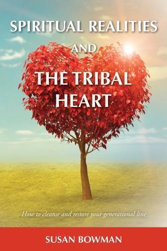 Spiritual Realities and the Tribal Heart: How to Cleanse and Restore Your Generational Line