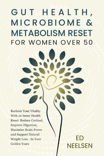 Gut Health, Microbiome & Metabolism Reset for Women Over 50: Reclaim your vitality with an inner health reset- reduce cortisol, improve digestion, boost brain power, and support natural weight loss in your golden years