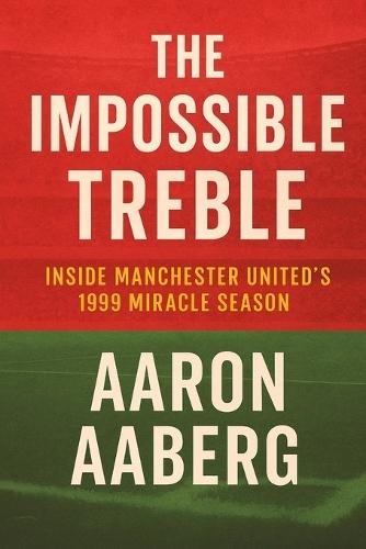 The Impossible Treble: Inside Manchester United's 1999 Miracle Season
