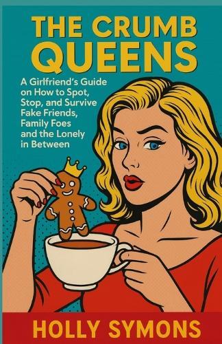 The Crumb Queens: A Girlfriend's Guide on How to Spot, Stop, and Survive Fake Friends, Family Foes, and the Lonely in Between