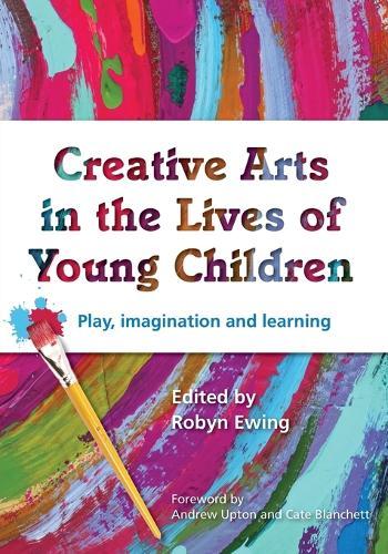 Creative Arts in the Lives of Young Children: Play, imagination and learning