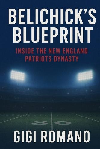 Belichick's Blueprint: Inside the New England Patriots Dynasty