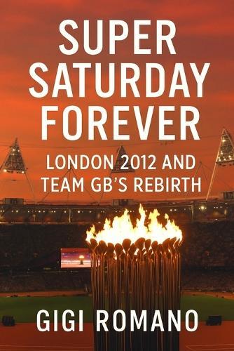 Super Saturday Forever: London 2012 and Team GB's Rebirth