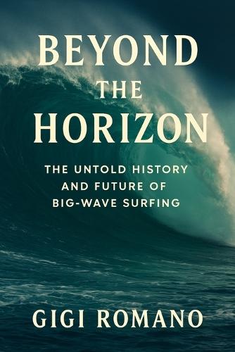 Beyond the Horizon: The Untold History and Future of Big-Wave Surfing