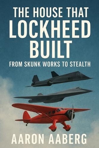 The House That Lockheed Built: From Skunk Works to Stealth