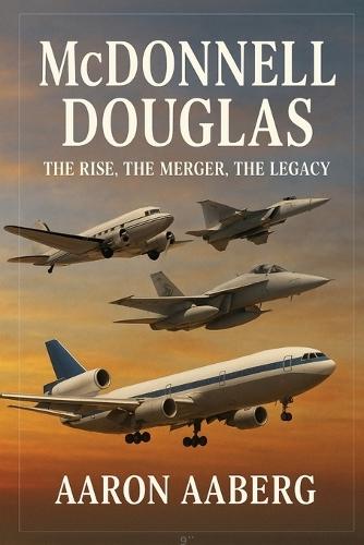 McDonnell Douglas: The Rise, the Merger, the Legacy