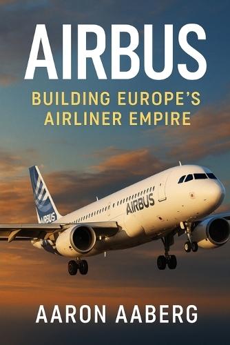 Airbus: Building Europe's Airliner Empire