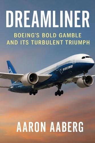 Dreamliner: Boeing's Bold Gamble and Its Turbulent Triumph