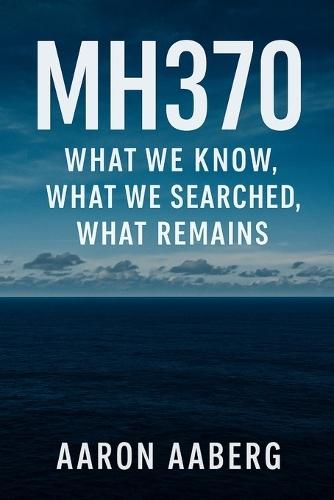 Mh370: What We Know, What We Searched, What Remains