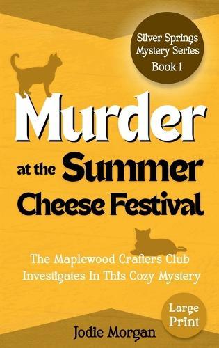 Murder At The Summer Cheese Festival: The Maplewood Crafters Club Investigates In This Cozy Mystery (Silver Springs Mysteries 1) [Large Print]