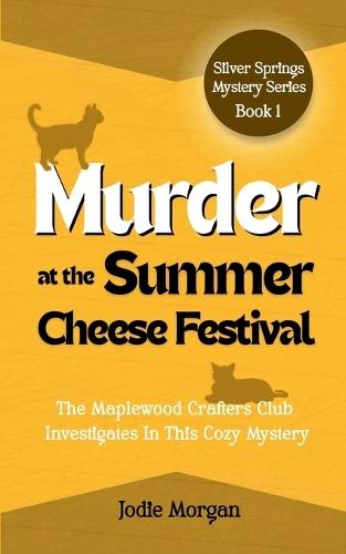 Murder At The Summer Cheese Festival: The Maplewood Crafters Club Investigates In This Cozy Mystery (Silver Springs Mysteries 1)