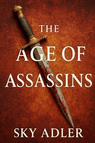 The Age of Assassins: Political Murders That Changed History, from Caesar to Kennedy