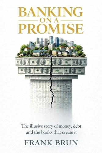Banking on a Promise: The illusive story of money, debt and the banks that create it