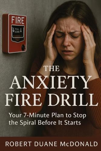 The Anxiety Fire Drill: Your 7-Minute Plan to Stop the Spiral Before It Starts
