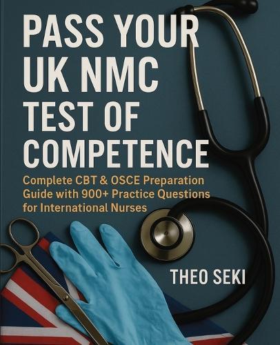 UK Nursing Registration Exam Complete Preparation: 900+ Practice Questions for International Nurses (CBT & OSCE)