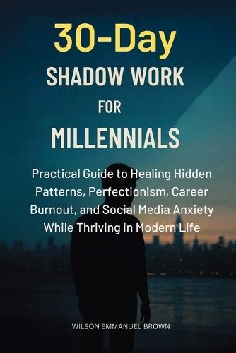 30-Day Shadow Work for Millennials: Practical Guide to Healing Hidden Patterns, Perfectionism, Career Burnout, and Social Media Anxiety While Thriving in Modern Life