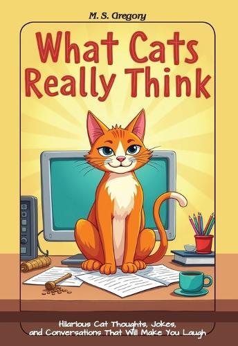 What Cats Really Think: Hilarious Cat Thoughts, Jokes, and Conversations That Will Make You Laugh