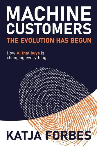 Machine Customers: The Evolution has Begun: How Ai That Buys is Changing Everything