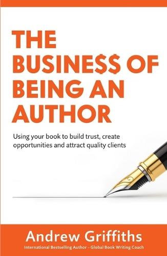 The Business of Being an Author: Using Your Book to Build Trust, Create Opportunities and Attract Quality Clients