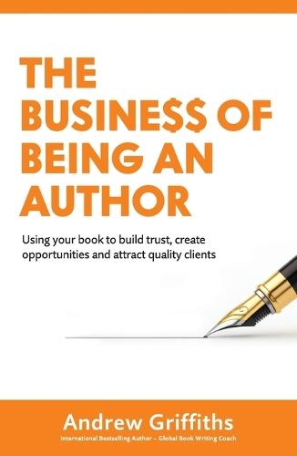 The Business of Being an Author: Using Your Book To Build Trust, Create Opportunities and Attract Quality Clients