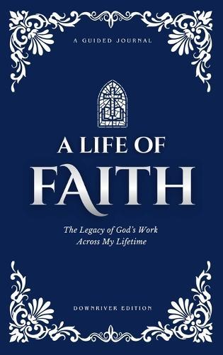 A Life of Faith: The Legacy of God's Work Across My Lifetime [Downriver Edition]