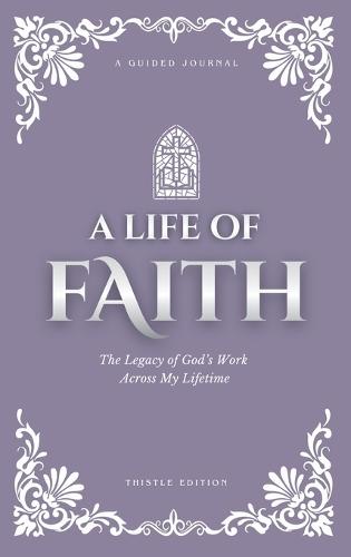 A Life of Faith: The Legacy of God's Work Across My Lifetime [Thistle Edition]