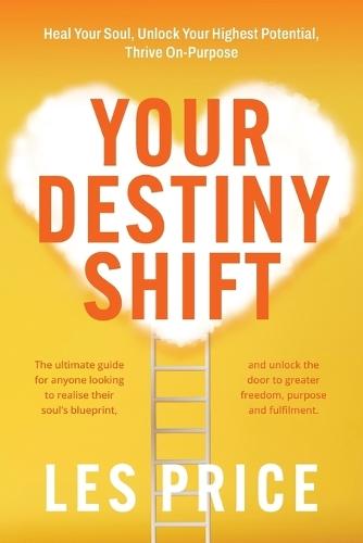 Your Destiny Shift: Heal Your Soul, Unlock Your Highest Potential, Thrive On-Purpose