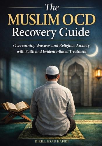 The Muslim OCD Recovery Guide: Overcoming Waswas and Religious Anxiety with Faith and Evidence-Based Treatment