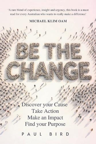 Be The Change: Discover your Cause, Take Action, Make an Impact, Find your Purpose