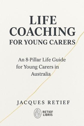 Life Coaching for Young Carers: An 8-Pillar Life Guide for Young Carers in Australia