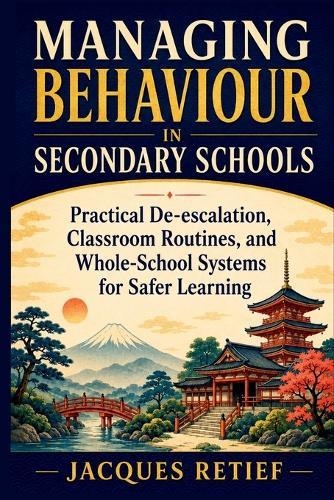 Managing Behaviour in Secondary Schools: Practical De-escalation, Classroom Routines, and Whole-School Systems for Safer Learning