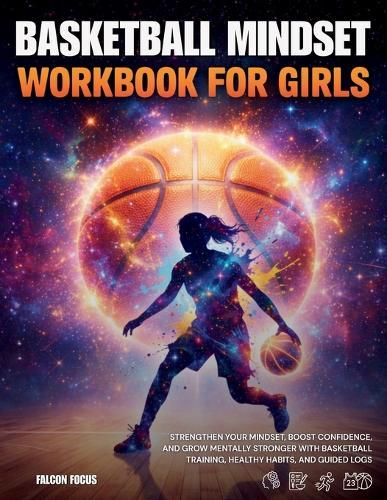 Basketball Mindset Workbook for Girls - Build Confidence, Mental Toughness, and a Strong Mind with Fun Basketball Workouts, Nutrition Tips, and Training Logs