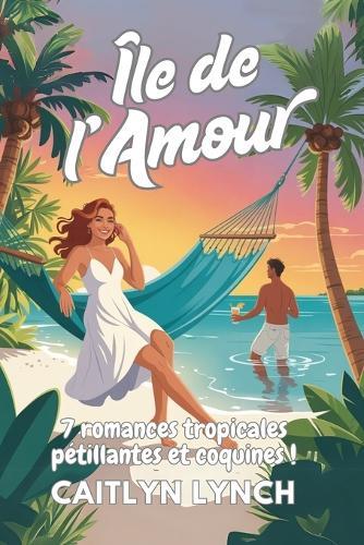 Île de l'Amour: 7 romances tropicales pétillantes et coquines !