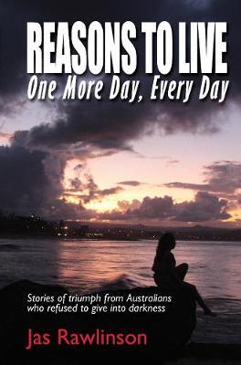 Reasons To Live One More Day, Every Day: Stories of triumph from Australians who refused to give into darkness