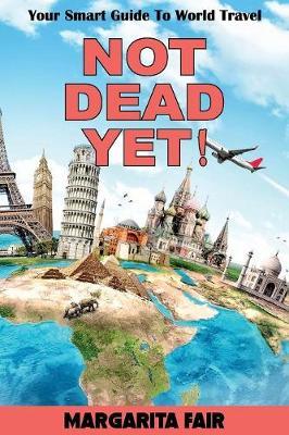 Not Dead Yet!: Your Smart Guide to World Travel