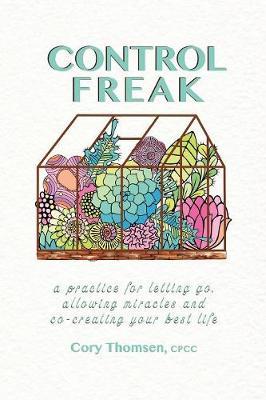 Control Freak: A practice for letting go, allowing miracles and co-creating your best life